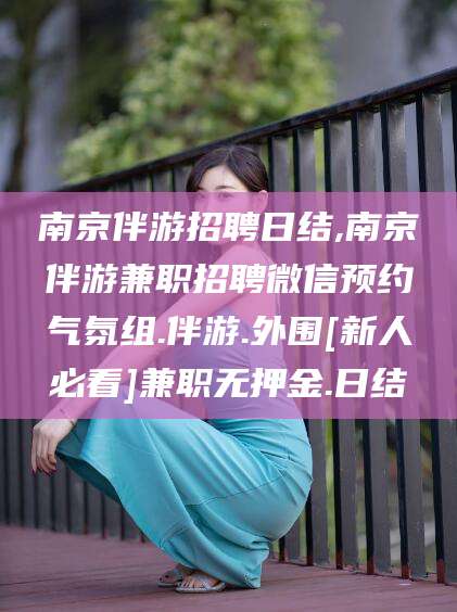 延边南京伴游招聘日结,南京伴游兼职招聘微信预约气氛组.伴游.外围[新人必看]兼职无押金.日结