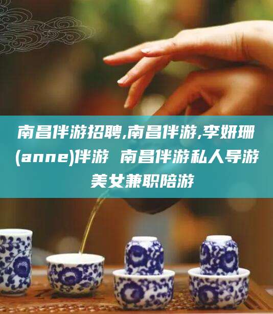 延边南昌伴游招聘,南昌伴游,李妍珊(anne)伴游 南昌伴游私人导游 美女兼职陪游