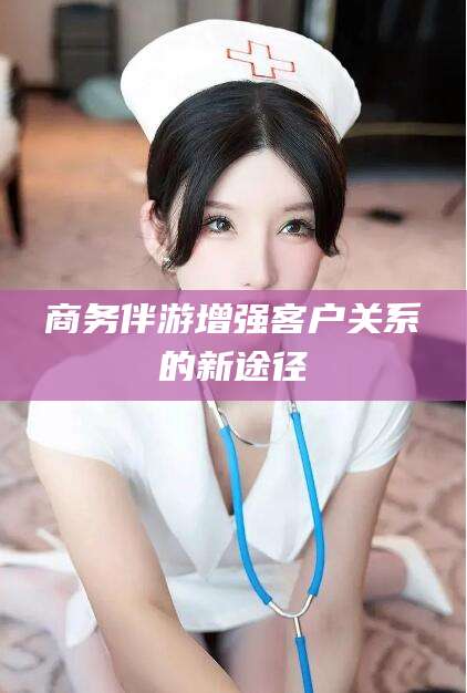 延边商务伴游增强客户关系的新途径