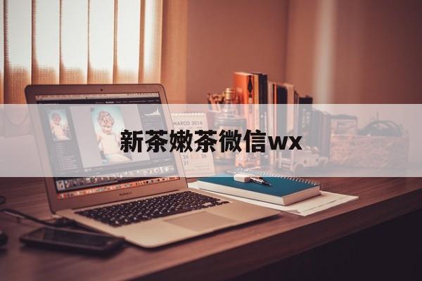 延边包含新茶嫩茶微信wx的词条